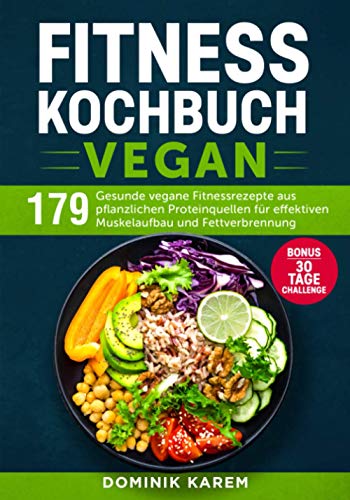 Fitness Kochbuch Vegan: 179 gesunde vegane Fitnessrezepte aus pflanzlichen Proteinquellen für effektiven Muskelaufbau und Fettverbrennung. Bonus: 30 Tage Challenge.