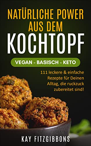 Natürliche Power aus dem Kochtopf Vegan - Basisch - Keto: 111 leckere & einfache Rezepte für Deinen Alltag, die ruckzuck zubereitet sind!